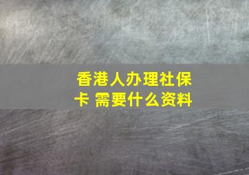 香港人办理社保卡 需要什么资料